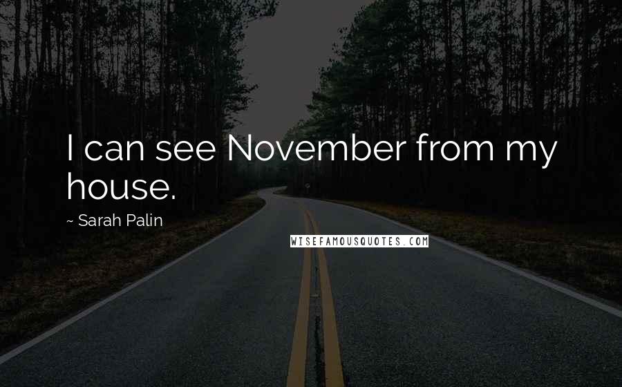 Sarah Palin Quotes: I can see November from my house.