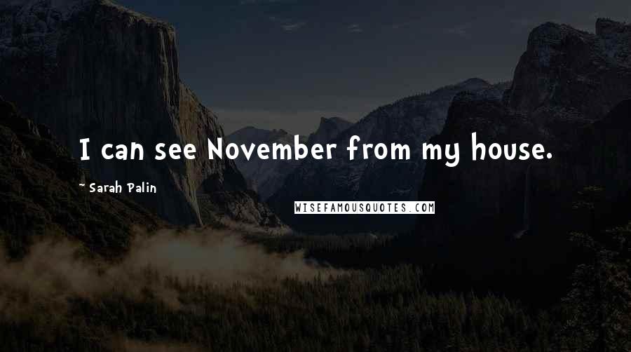Sarah Palin Quotes: I can see November from my house.