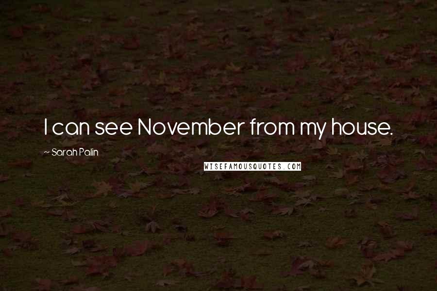 Sarah Palin Quotes: I can see November from my house.