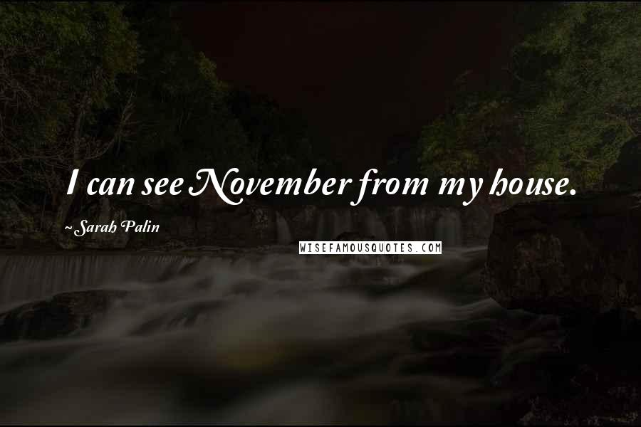 Sarah Palin Quotes: I can see November from my house.