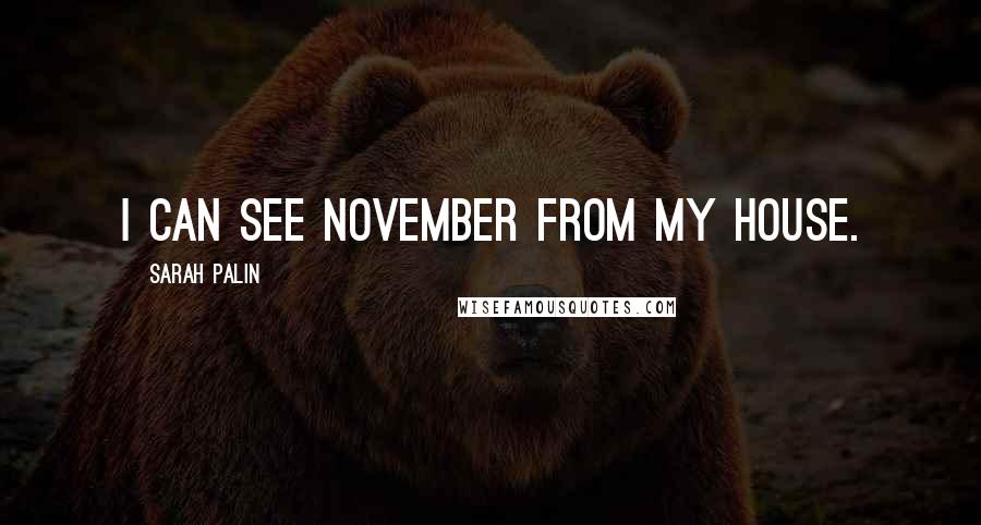 Sarah Palin Quotes: I can see November from my house.