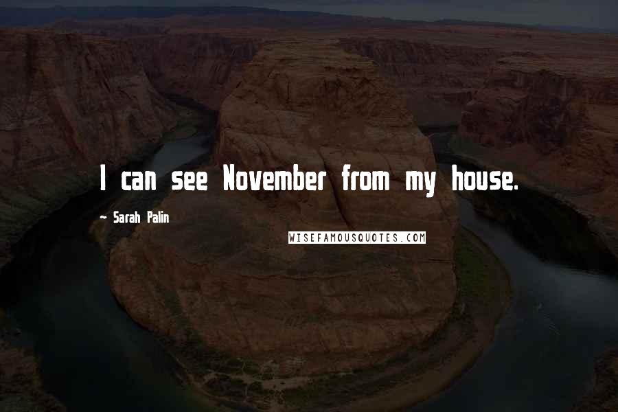 Sarah Palin Quotes: I can see November from my house.