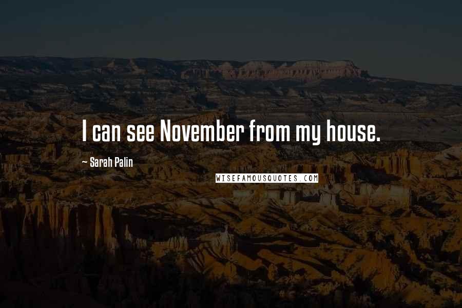 Sarah Palin Quotes: I can see November from my house.