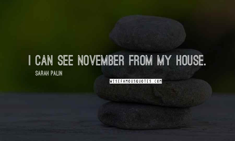 Sarah Palin Quotes: I can see November from my house.