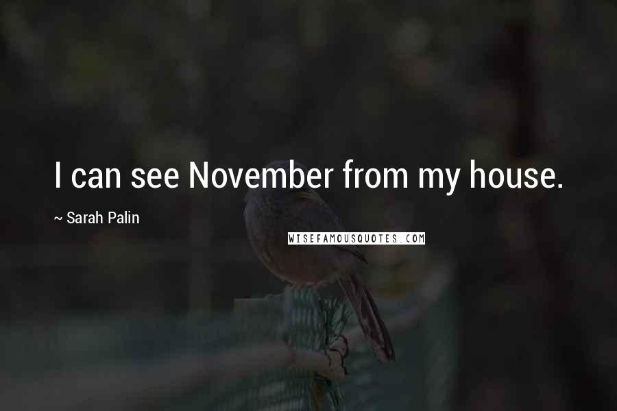 Sarah Palin Quotes: I can see November from my house.