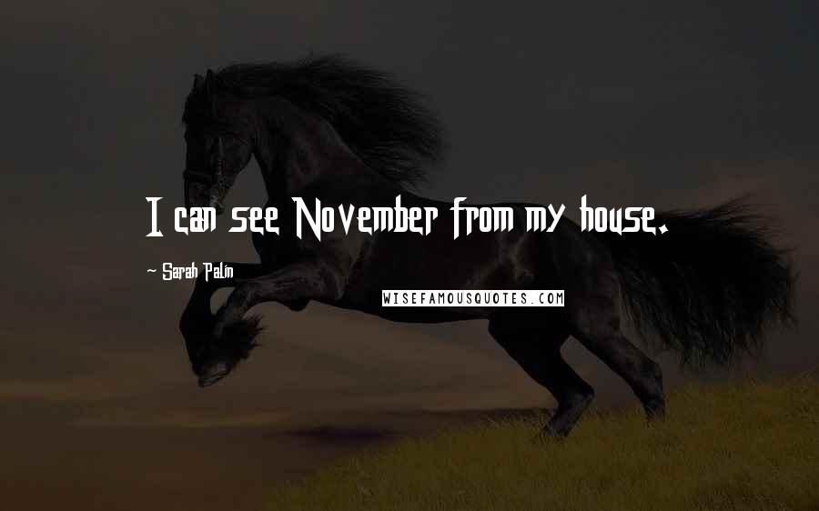 Sarah Palin Quotes: I can see November from my house.