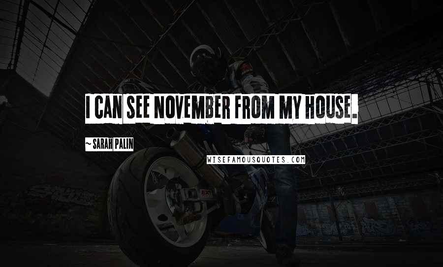 Sarah Palin Quotes: I can see November from my house.