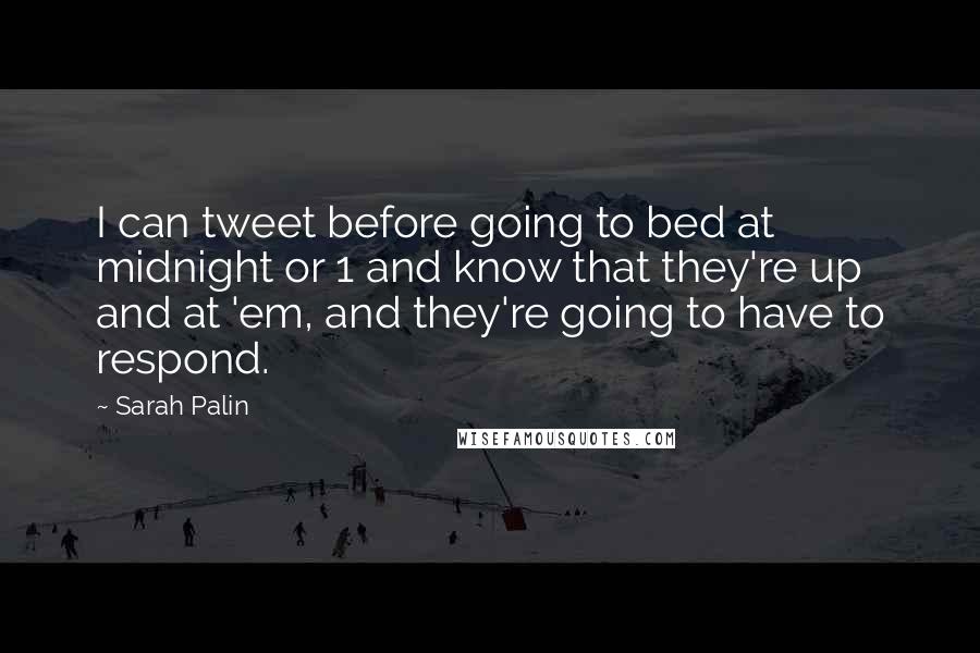 Sarah Palin Quotes: I can tweet before going to bed at midnight or 1 and know that they're up and at 'em, and they're going to have to respond.