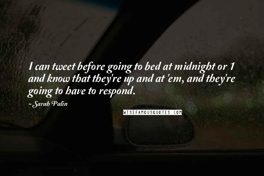 Sarah Palin Quotes: I can tweet before going to bed at midnight or 1 and know that they're up and at 'em, and they're going to have to respond.