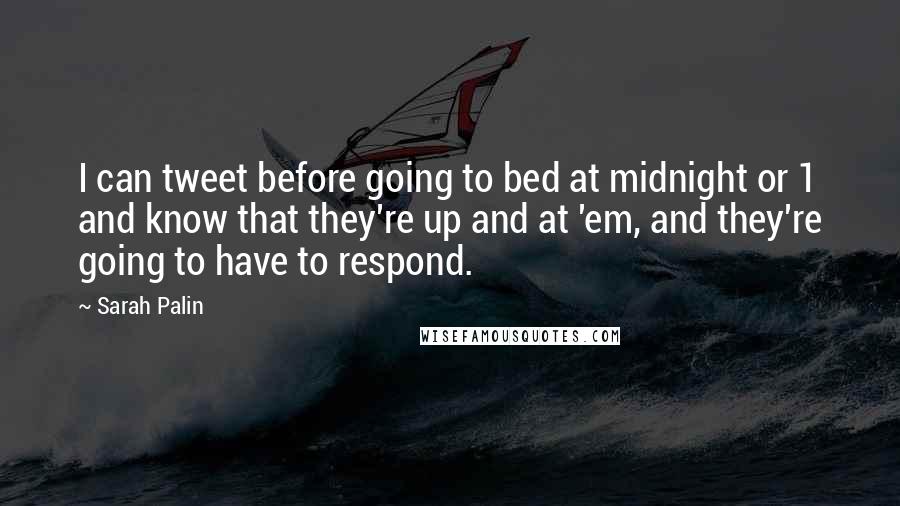 Sarah Palin Quotes: I can tweet before going to bed at midnight or 1 and know that they're up and at 'em, and they're going to have to respond.