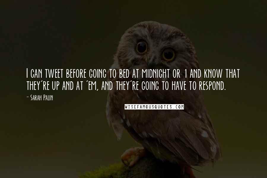 Sarah Palin Quotes: I can tweet before going to bed at midnight or 1 and know that they're up and at 'em, and they're going to have to respond.