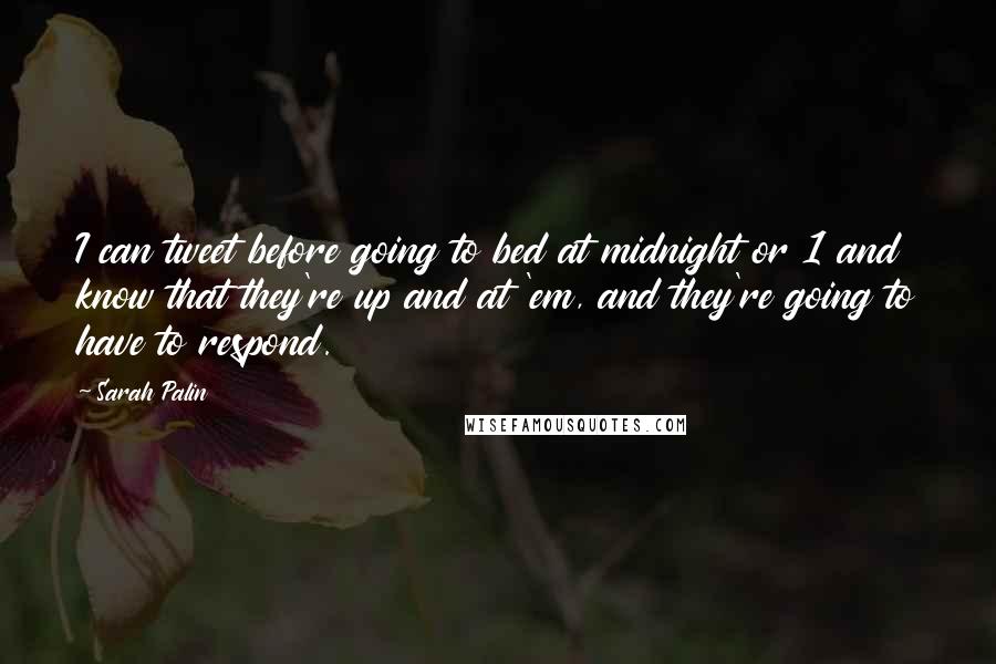 Sarah Palin Quotes: I can tweet before going to bed at midnight or 1 and know that they're up and at 'em, and they're going to have to respond.