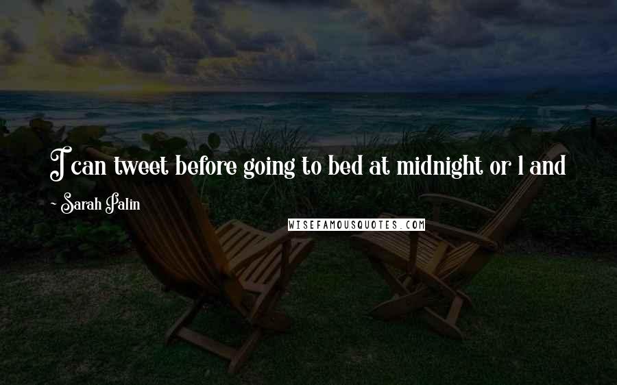 Sarah Palin Quotes: I can tweet before going to bed at midnight or 1 and know that they're up and at 'em, and they're going to have to respond.