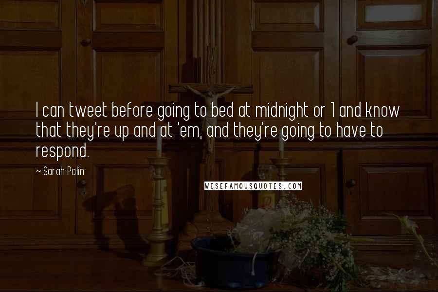 Sarah Palin Quotes: I can tweet before going to bed at midnight or 1 and know that they're up and at 'em, and they're going to have to respond.