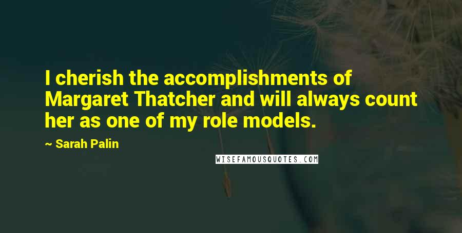 Sarah Palin Quotes: I cherish the accomplishments of Margaret Thatcher and will always count her as one of my role models.