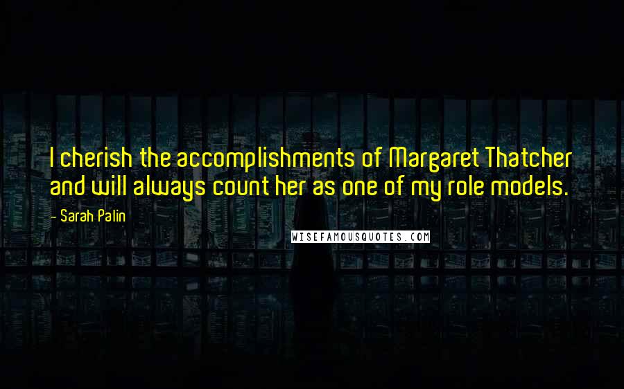 Sarah Palin Quotes: I cherish the accomplishments of Margaret Thatcher and will always count her as one of my role models.