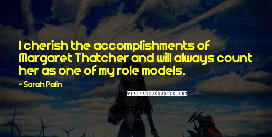 Sarah Palin Quotes: I cherish the accomplishments of Margaret Thatcher and will always count her as one of my role models.