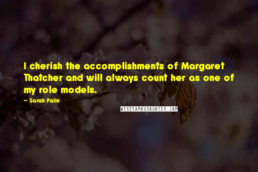 Sarah Palin Quotes: I cherish the accomplishments of Margaret Thatcher and will always count her as one of my role models.