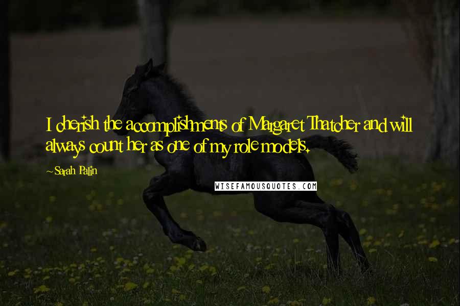 Sarah Palin Quotes: I cherish the accomplishments of Margaret Thatcher and will always count her as one of my role models.