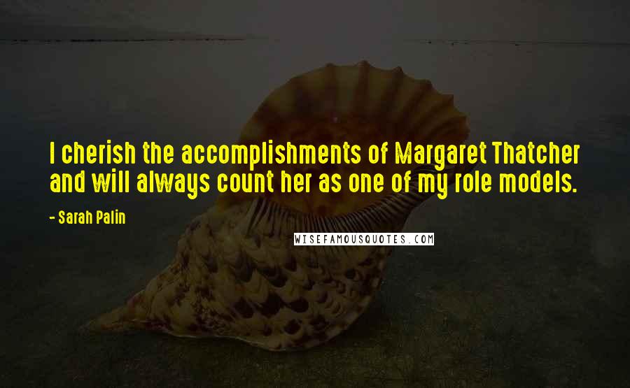 Sarah Palin Quotes: I cherish the accomplishments of Margaret Thatcher and will always count her as one of my role models.