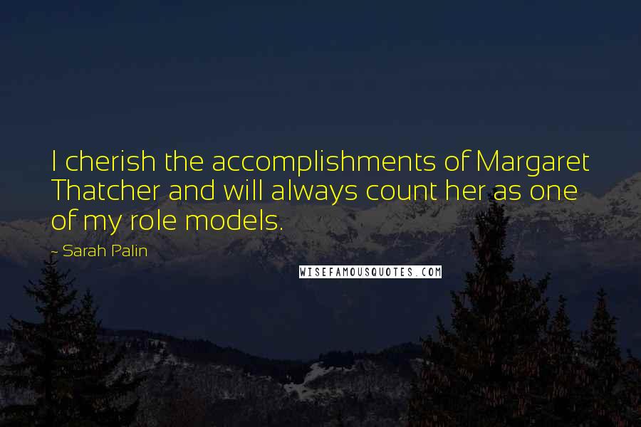 Sarah Palin Quotes: I cherish the accomplishments of Margaret Thatcher and will always count her as one of my role models.