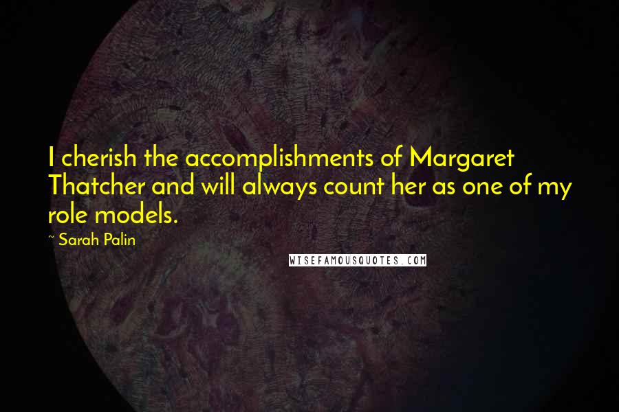 Sarah Palin Quotes: I cherish the accomplishments of Margaret Thatcher and will always count her as one of my role models.