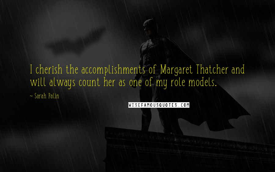 Sarah Palin Quotes: I cherish the accomplishments of Margaret Thatcher and will always count her as one of my role models.