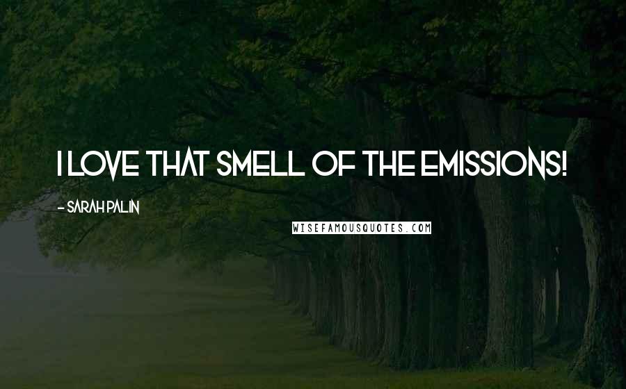 Sarah Palin Quotes: I love that smell of the emissions!