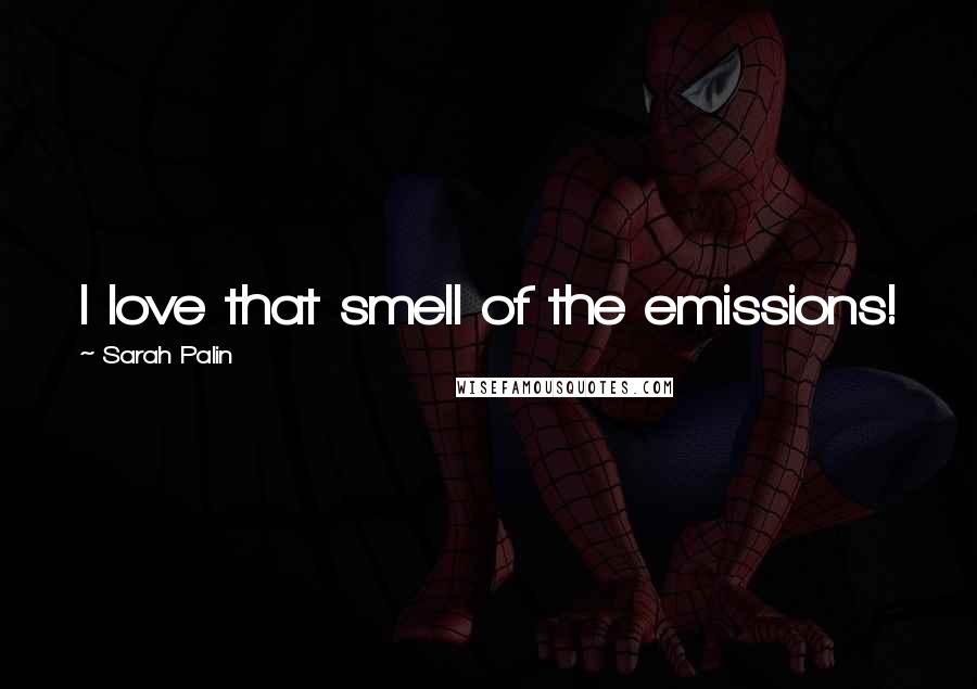 Sarah Palin Quotes: I love that smell of the emissions!