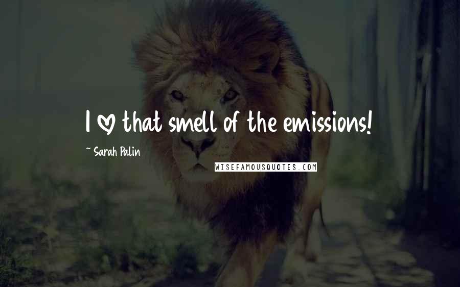 Sarah Palin Quotes: I love that smell of the emissions!