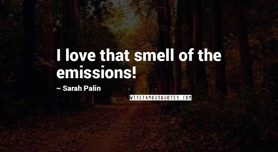 Sarah Palin Quotes: I love that smell of the emissions!