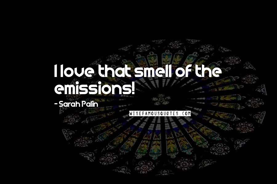 Sarah Palin Quotes: I love that smell of the emissions!