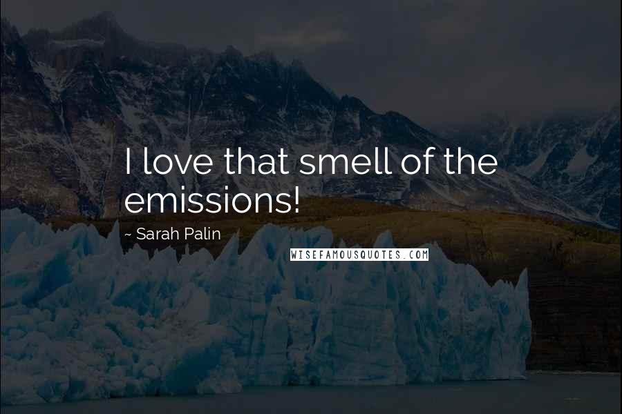 Sarah Palin Quotes: I love that smell of the emissions!