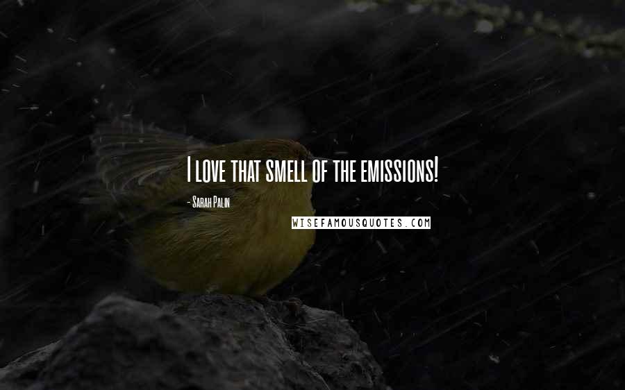 Sarah Palin Quotes: I love that smell of the emissions!