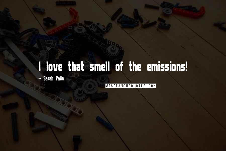 Sarah Palin Quotes: I love that smell of the emissions!