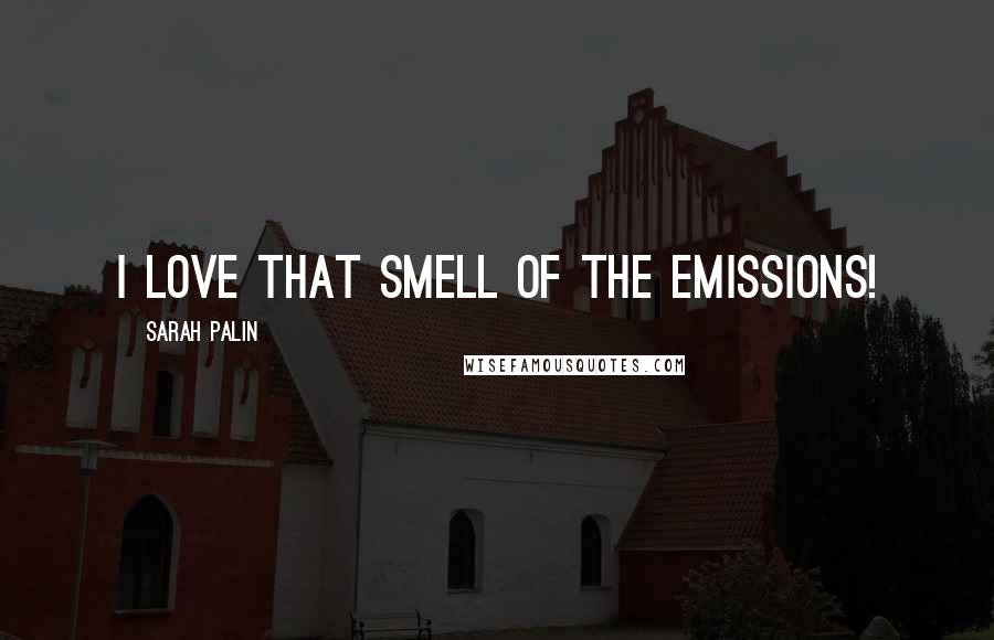 Sarah Palin Quotes: I love that smell of the emissions!