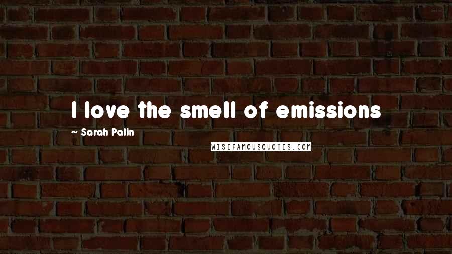 Sarah Palin Quotes: I love the smell of emissions