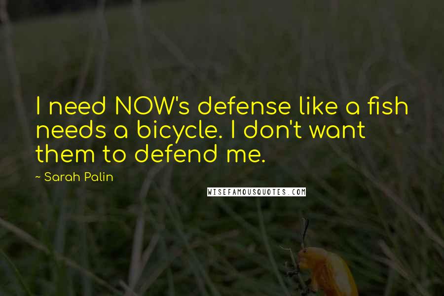 Sarah Palin Quotes: I need NOW's defense like a fish needs a bicycle. I don't want them to defend me.