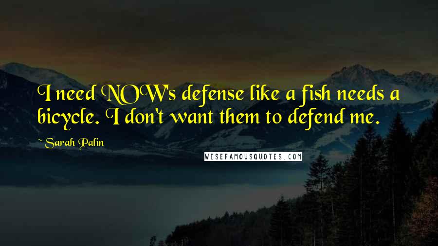 Sarah Palin Quotes: I need NOW's defense like a fish needs a bicycle. I don't want them to defend me.