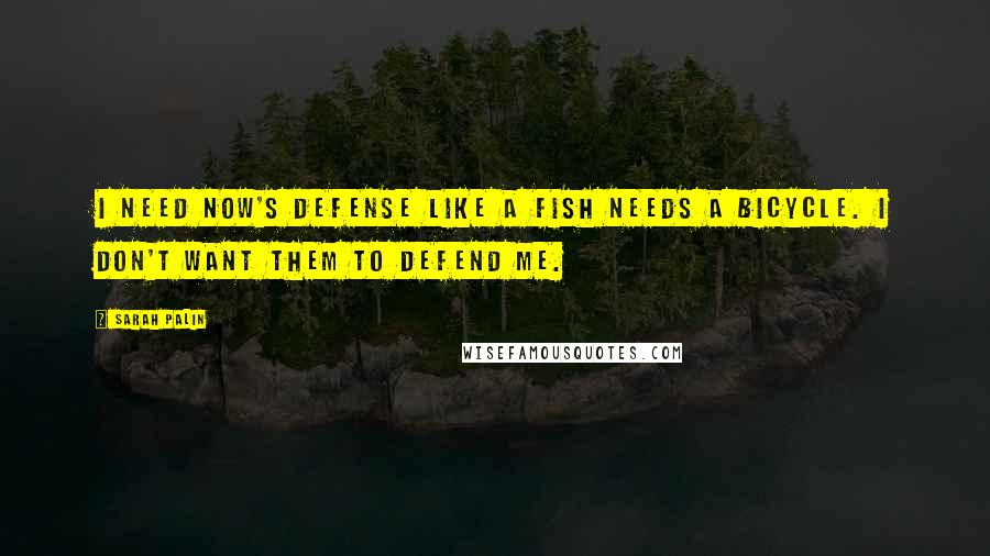 Sarah Palin Quotes: I need NOW's defense like a fish needs a bicycle. I don't want them to defend me.