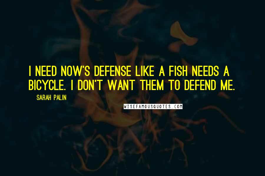 Sarah Palin Quotes: I need NOW's defense like a fish needs a bicycle. I don't want them to defend me.