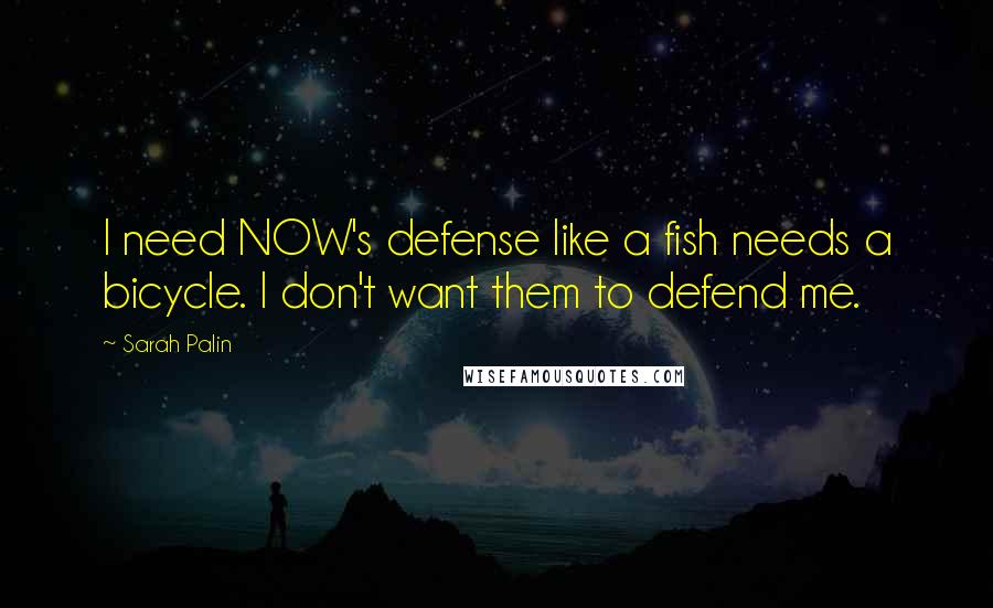 Sarah Palin Quotes: I need NOW's defense like a fish needs a bicycle. I don't want them to defend me.