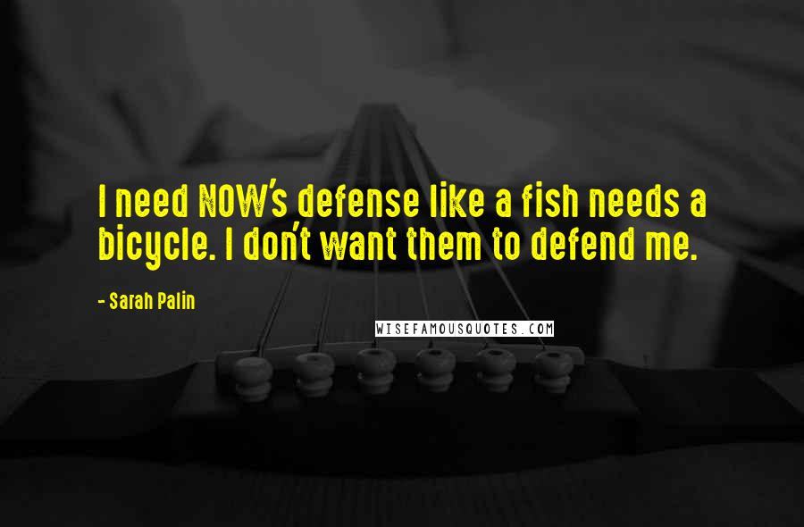 Sarah Palin Quotes: I need NOW's defense like a fish needs a bicycle. I don't want them to defend me.