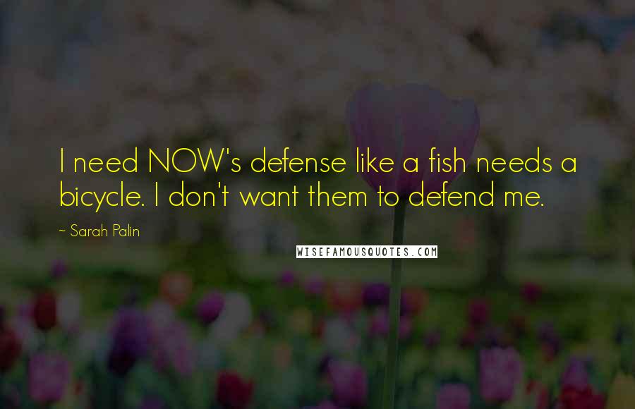 Sarah Palin Quotes: I need NOW's defense like a fish needs a bicycle. I don't want them to defend me.