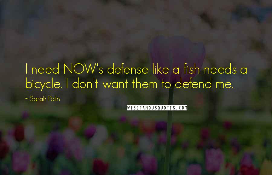 Sarah Palin Quotes: I need NOW's defense like a fish needs a bicycle. I don't want them to defend me.