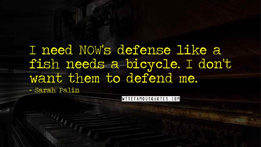 Sarah Palin Quotes: I need NOW's defense like a fish needs a bicycle. I don't want them to defend me.