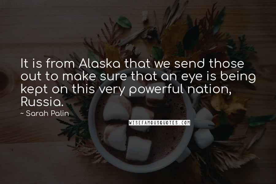 Sarah Palin Quotes: It is from Alaska that we send those out to make sure that an eye is being kept on this very powerful nation, Russia.