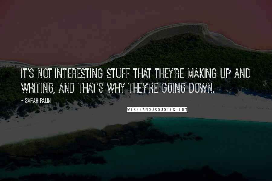 Sarah Palin Quotes: It's not interesting stuff that they're making up and writing, and that's why they're going down.