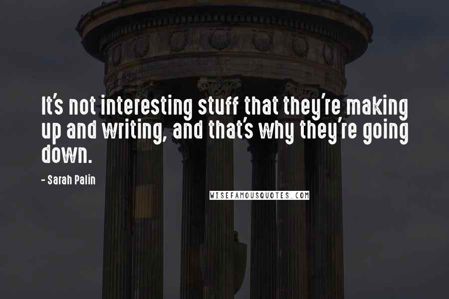 Sarah Palin Quotes: It's not interesting stuff that they're making up and writing, and that's why they're going down.
