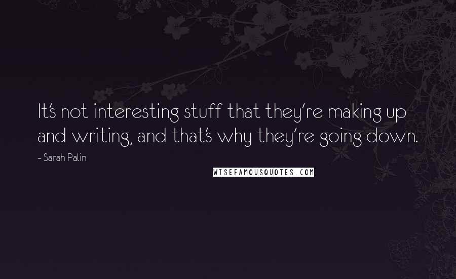 Sarah Palin Quotes: It's not interesting stuff that they're making up and writing, and that's why they're going down.